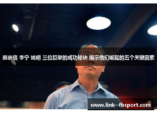 蔡崇信 李宁 姚明 三位巨擘的成功秘诀 揭示他们崛起的五个关键因素