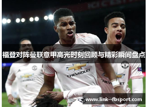 福登对阵曼联意甲高光时刻回顾与精彩瞬间盘点 福登对阵曼联意甲高光时刻回顾与精彩瞬间盘点