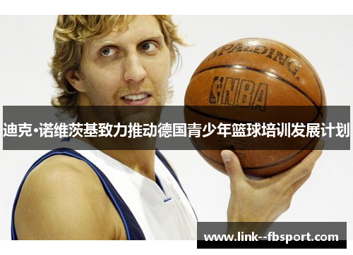 迪克·诺维茨基致力推动德国青少年篮球培训发展计划