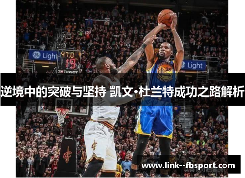 逆境中的突破与坚持 凯文·杜兰特成功之路解析 逆境中的突破与坚持 凯文·杜兰特成功之路解析
