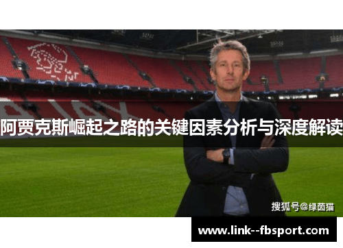 阿贾克斯崛起之路的关键因素分析与深度解读 阿贾克斯崛起之路的关键因素分析与深度解读