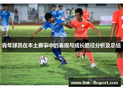 青年球员在本土赛事中的表现与成长路径分析及总结