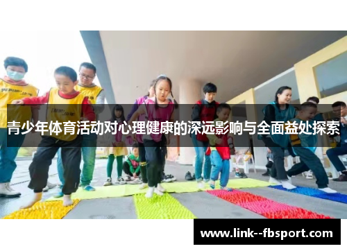 青少年体育活动对心理健康的深远影响与全面益处探索