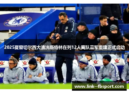 2025夏窗切尔西大清洗斯特林在列12人离队蓝军重建正式启动