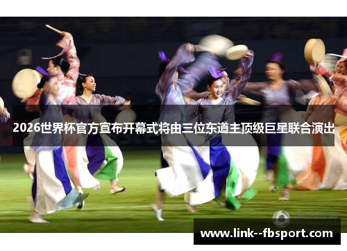 2026世界杯官方宣布开幕式将由三位东道主顶级巨星联合演出 2026世界杯官方宣布开幕式将由三位东道主顶级巨星联合演出