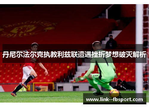 丹尼尔法尔克执教利兹联遭遇挫折梦想破灭解析 丹尼尔法尔克执教利兹联遭遇挫折梦想破灭解析