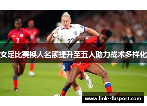 女足比赛换人名额提升至五人助力战术多样化 女足比赛换人名额提升至五人助力战术多样化