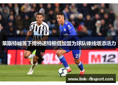 莱斯特城签下博纳诺特租借加盟为球队锋线增添活力 莱斯特城签下博纳诺特租借加盟为球队锋线增添活力