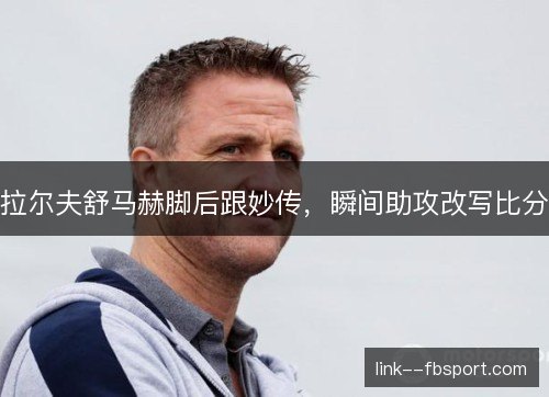 拉尔夫舒马赫脚后跟妙传，瞬间助攻改写比分