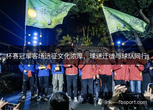 杯赛冠军客场远征文化浓厚，球迷迁徙与球队同行