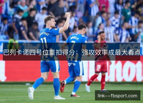 巴列卡诺四号位重扣得分：强攻效率成最大看点
